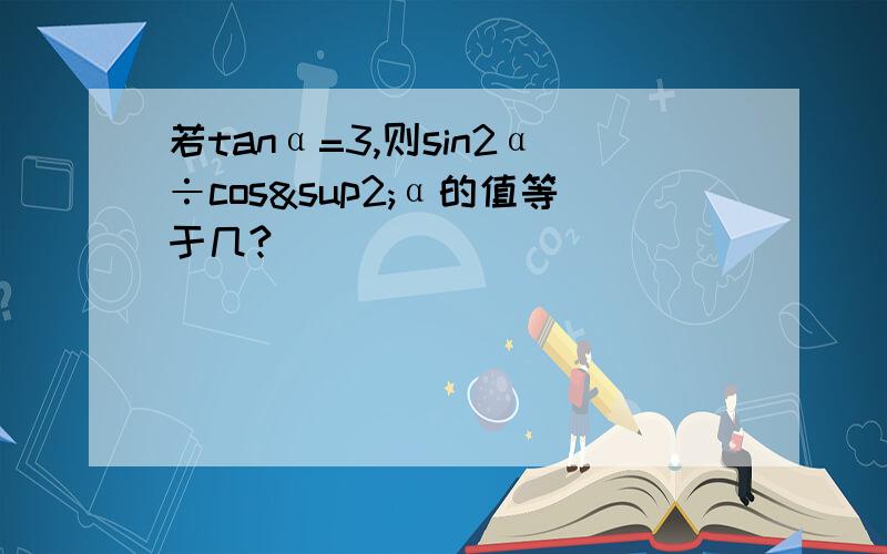 若tanα=3,则sin2α÷cos²α的值等于几?