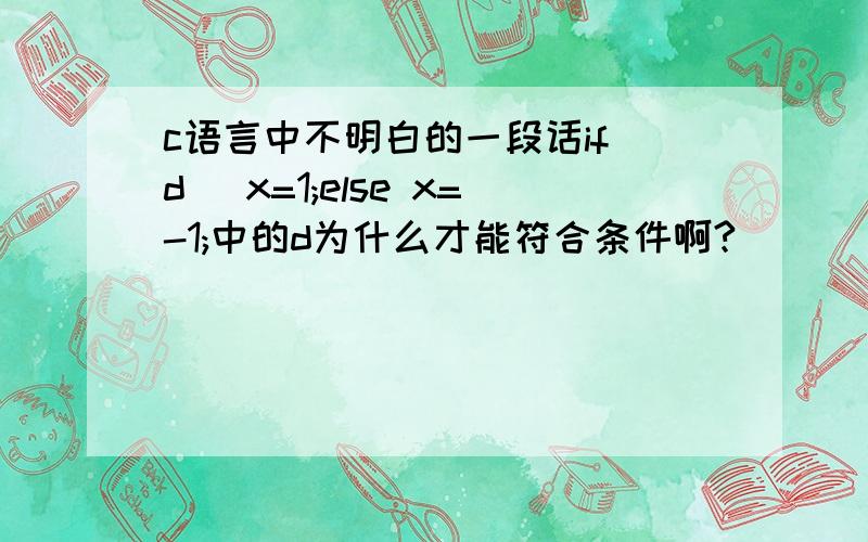 c语言中不明白的一段话if(d) x=1;else x=-1;中的d为什么才能符合条件啊?