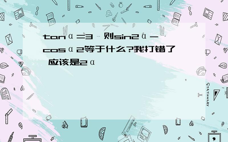 tanα=3,则sin2α-cosα2等于什么?我打错了 应该是2α