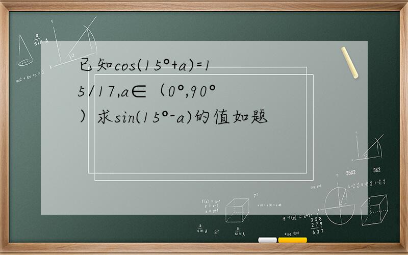 已知cos(15°+a)=15/17,a∈（0°,90°）求sin(15°-a)的值如题