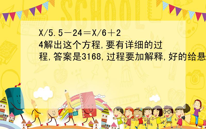 X/5.5－24＝X/6＋24解出这个方程,要有详细的过程,答案是3168,过程要加解释,好的给悬赏!．．．