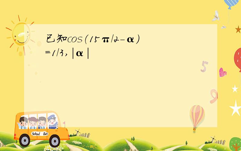 已知cos（15π/2－α）=1/3,|α|