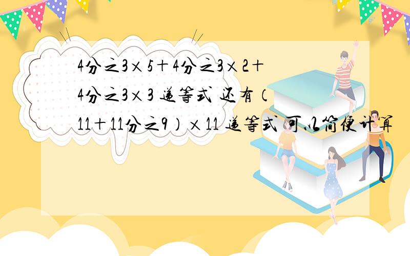 4分之3×5＋4分之3×2＋4分之3×3 递等式 还有（11＋11分之9）×11 递等式 可以简便计算