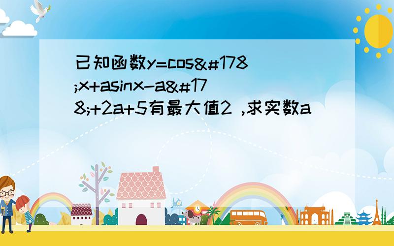 已知函数y=cos²x+asinx-a²+2a+5有最大值2 ,求实数a