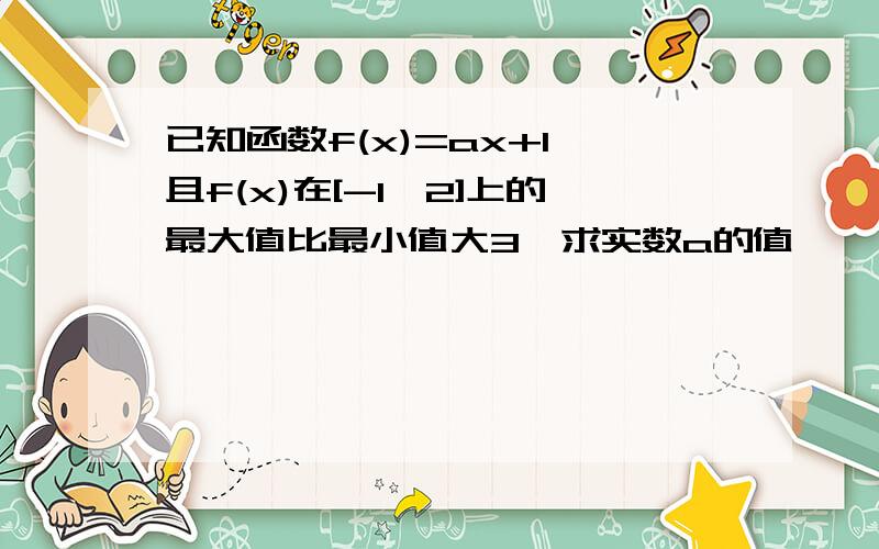 已知函数f(x)=ax+1,且f(x)在[-1,2]上的最大值比最小值大3,求实数a的值