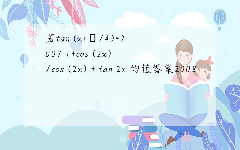 若tan (x+π/4)=2007 1+cos (2x)/cos (2x) + tan 2x 的值答案2008