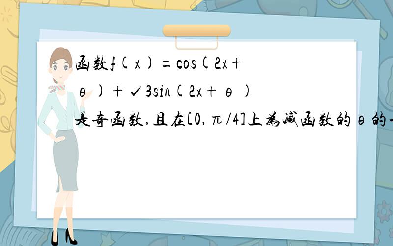 函数f(x)=cos(2x+θ)+√3sin(2x+θ)是奇函数,且在[0,π/4]上为减函数的θ的一个值是?