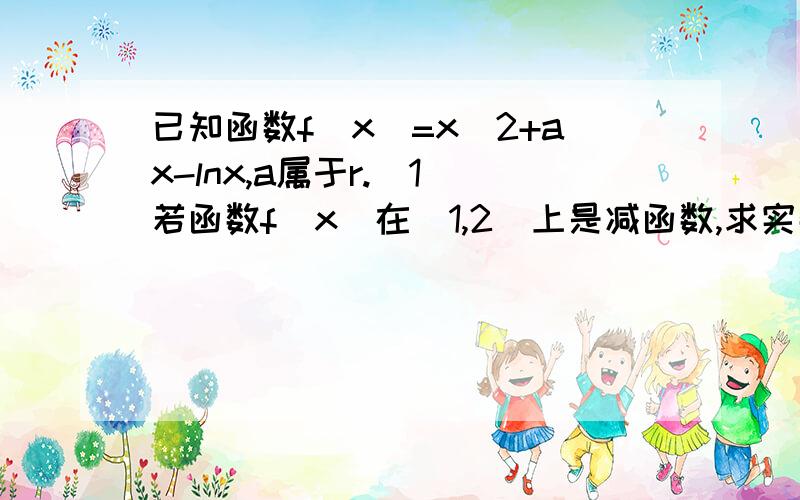 已知函数f(x)=x^2+ax-lnx,a属于r.(1)若函数f(x)在[1,2]上是减函数,求实数a的取值范围.(2)令g(x)=f(x)-x^2……是哪一个高考题?