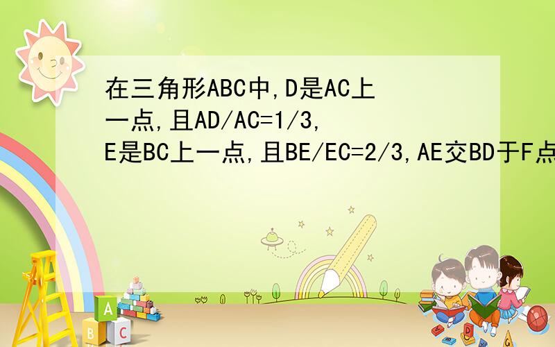 在三角形ABC中,D是AC上一点,且AD/AC=1/3,E是BC上一点,且BE/EC=2/3,AE交BD于F点,求BF/FD的值.急!