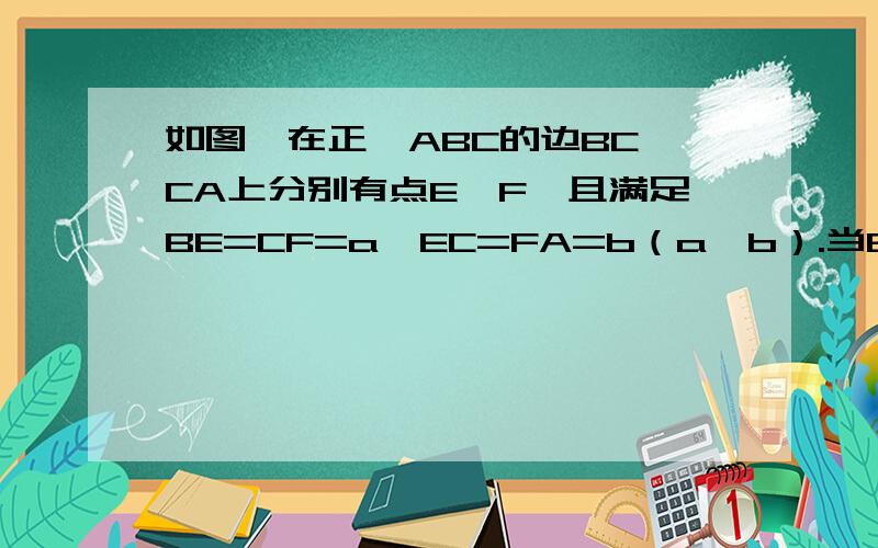 如图,在正△ABC的边BC、CA上分别有点E、F,且满足BE=CF=a,EC=FA=b（a＞b）.当BF平分AE时,则a/b的值为如图