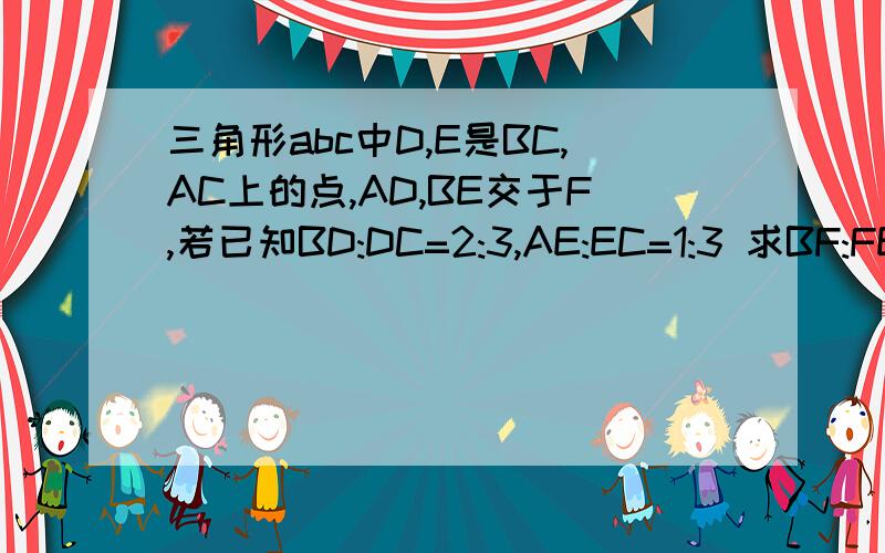 三角形abc中D,E是BC,AC上的点,AD,BE交于F,若已知BD:DC=2:3,AE:EC=1:3 求BF:FE