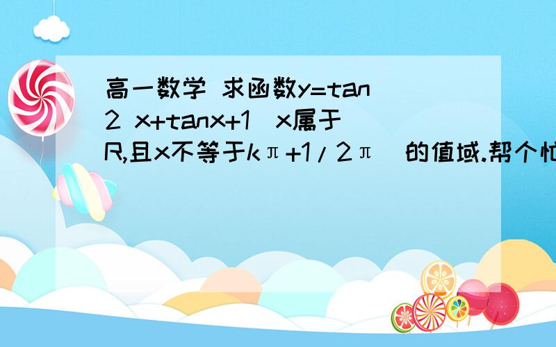 高一数学 求函数y=tan^2 x+tanx+1（x属于R,且x不等于kπ+1/2π）的值域.帮个忙谢谢!过程详细点!