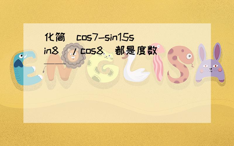 化简（cos7-sin15sin8)/cos8(都是度数——