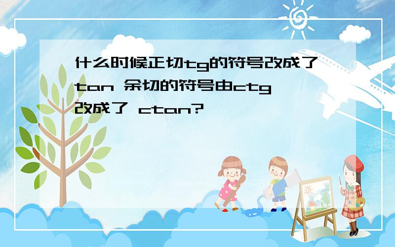 什么时候正切tg的符号改成了tan 余切的符号由ctg 改成了 ctan?