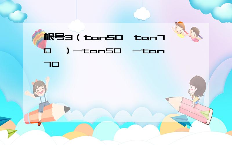 根号3（tan50°tan70°）-tan50°-tan70°