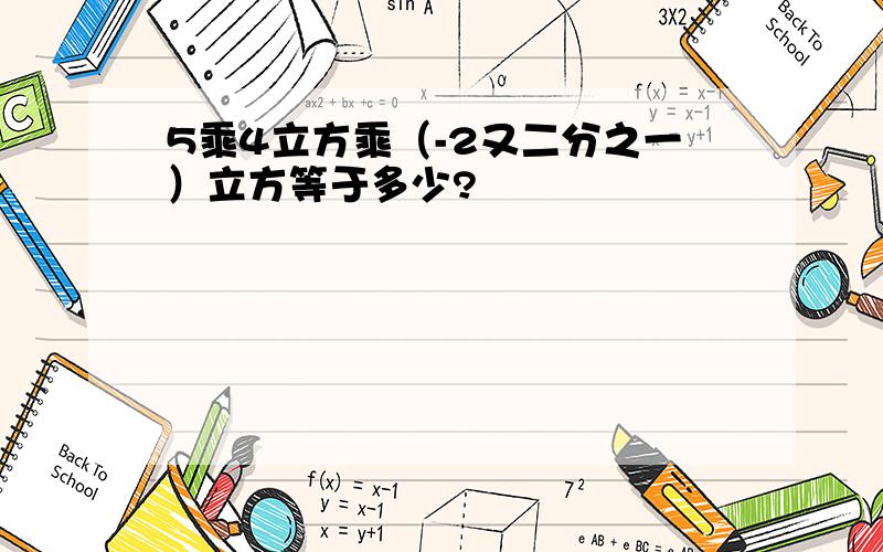 5乘4立方乘（-2又二分之一）立方等于多少?