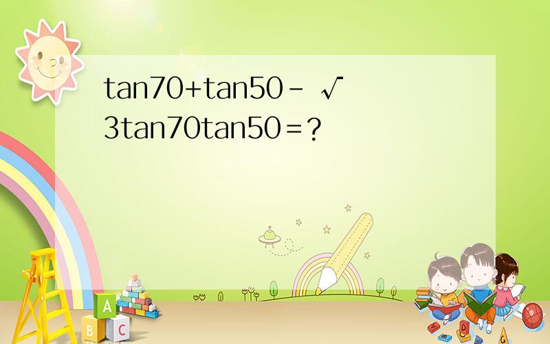 tan70+tan50- √3tan70tan50＝?