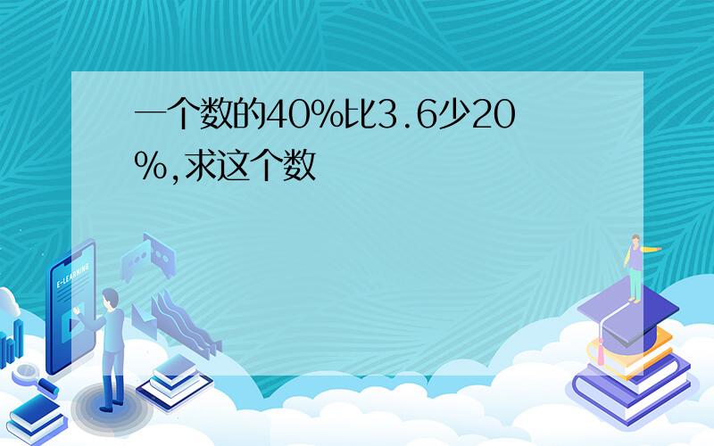 一个数的40％比3.6少20％,求这个数