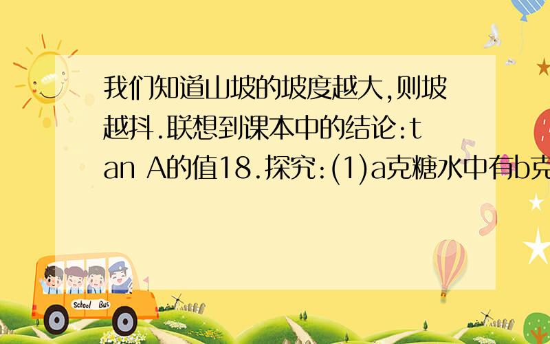 我们知道山坡的坡度越大,则坡越抖.联想到课本中的结论:tan A的值18.探究:(1)a克糖水中有b克糖(a>b>0),则糖的质量与糖水质量的比为_______; 若再添加c克糖(c>0),则糖的质量与糖水的质量的比为_____