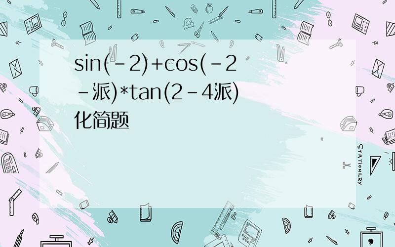 sin(-2)+cos(-2-派)*tan(2-4派) 化简题