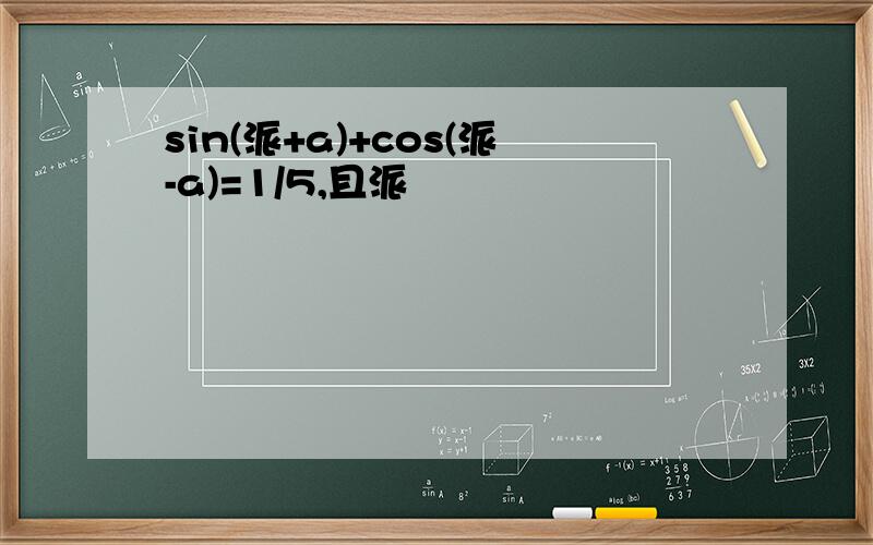 sin(派+a)+cos(派-a)=1/5,且派