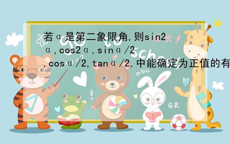 若α是第二象限角,则sin2α,cos2α,sinα/2,cosα/2,tanα/2,中能确定为正值的有几个?A 0 B 1 C 2 D 3