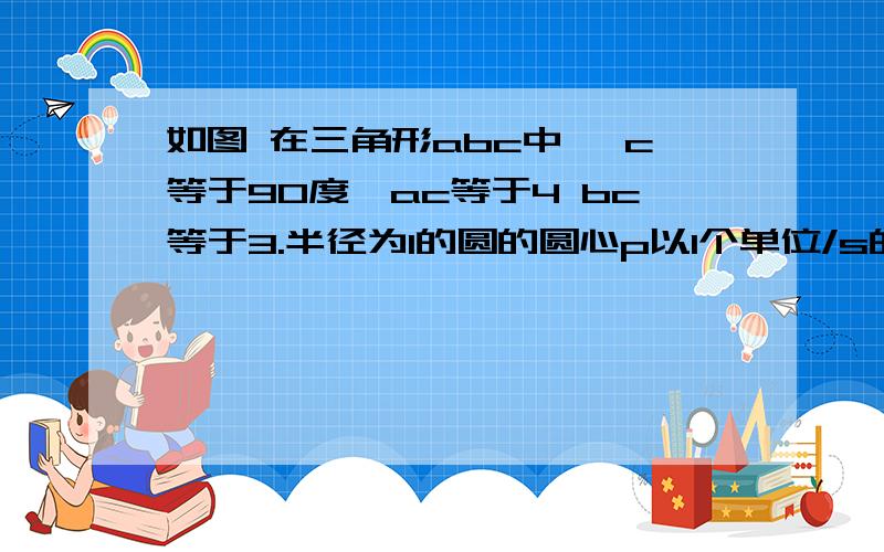 如图 在三角形abc中 ∠c等于90度,ac等于4 bc等于3.半径为1的圆的圆心p以1个单位/s的速度由点a沿ac方向在ac上移动,设移动时间为t（单位s）(1)当t为何值时,圆Op与AB相切(2)作PD垂直AC交AB于点D,如果