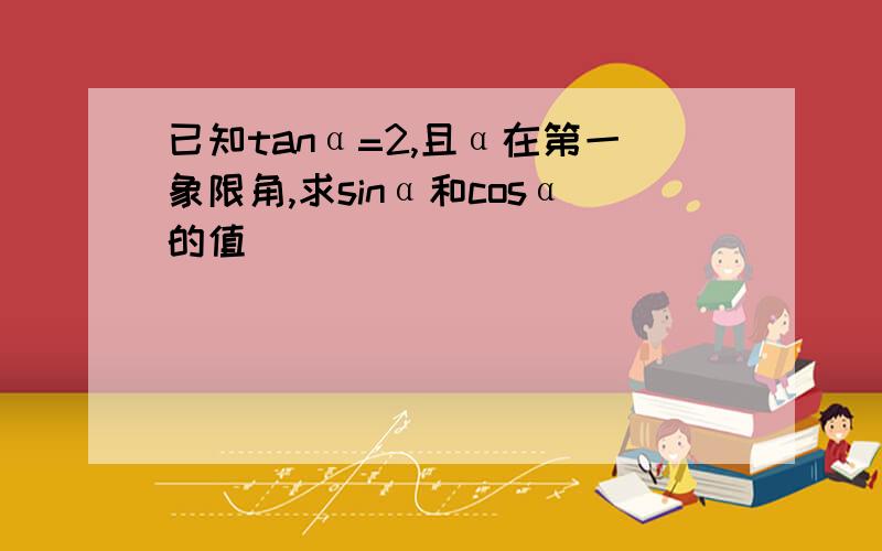 已知tanα=2,且α在第一象限角,求sinα和cosα的值