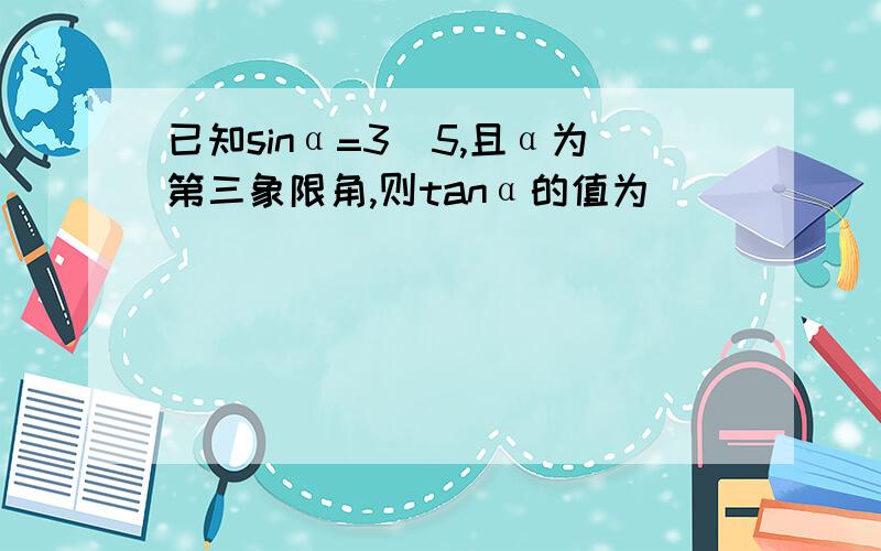 已知sinα=3\5,且α为第三象限角,则tanα的值为