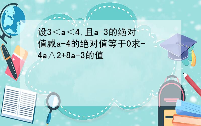 设3＜a＜4,且a-3的绝对值减a-4的绝对值等于0求-4a∧2+8a-3的值