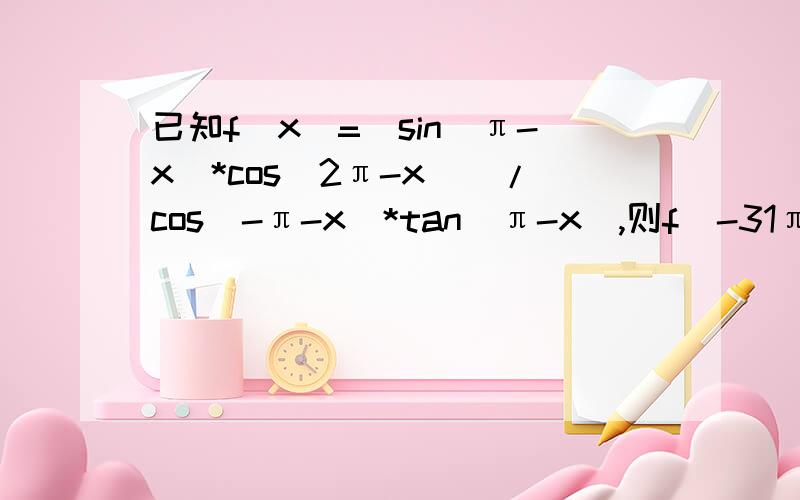 已知f(x)=(sin(π-x)*cos(2π-x))/cos(-π-x)*tan(π-x),则f(-31π/3)的值为