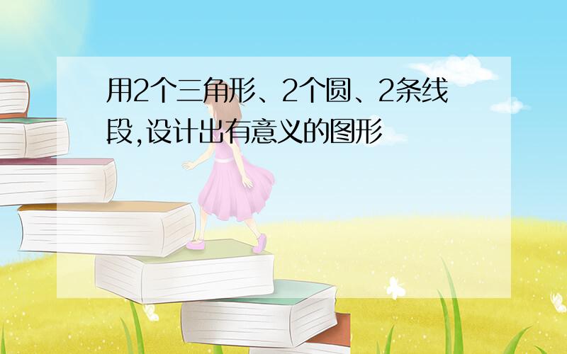 用2个三角形、2个圆、2条线段,设计出有意义的图形