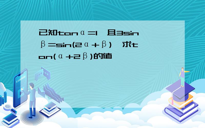 已知tanα=1,且3sinβ=sin(2α+β),求tan(α+2β)的值