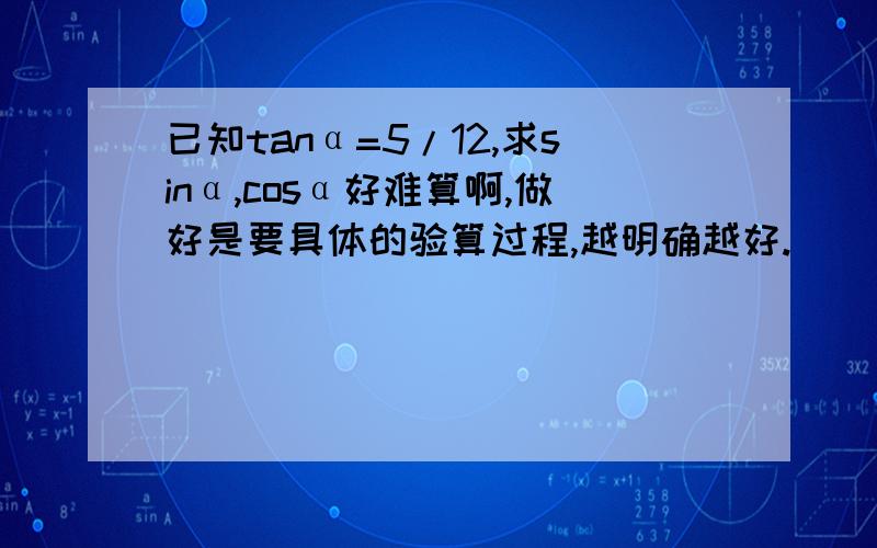 已知tanα=5/12,求sinα,cosα好难算啊,做好是要具体的验算过程,越明确越好.