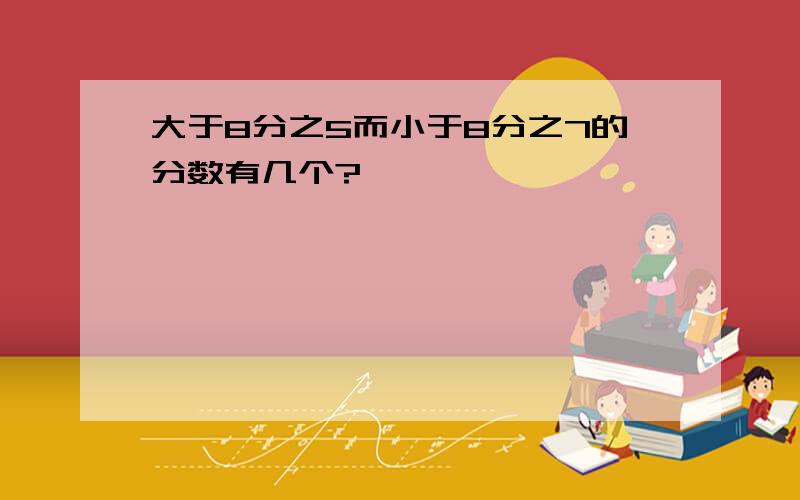 大于8分之5而小于8分之7的分数有几个?