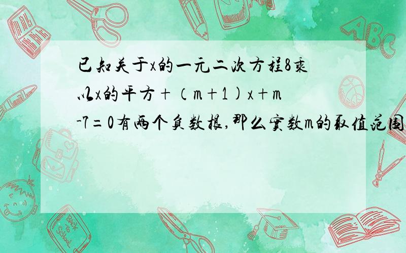 已知关于x的一元二次方程8乘以x的平方+（m+1)x+m-7=0有两个负数根,那么实数m的取值范围是多少