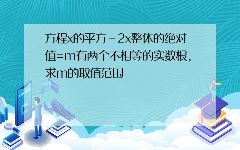 方程x的平方-2x整体的绝对值=m有两个不相等的实数根,求m的取值范围