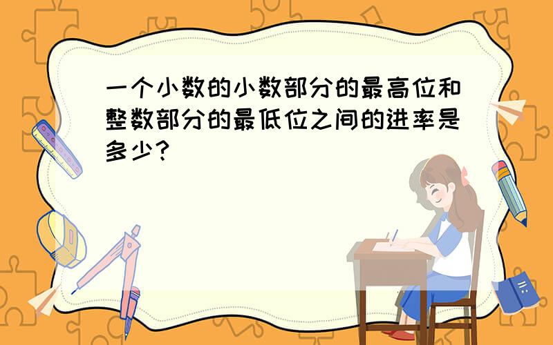 一个小数的小数部分的最高位和整数部分的最低位之间的进率是多少?