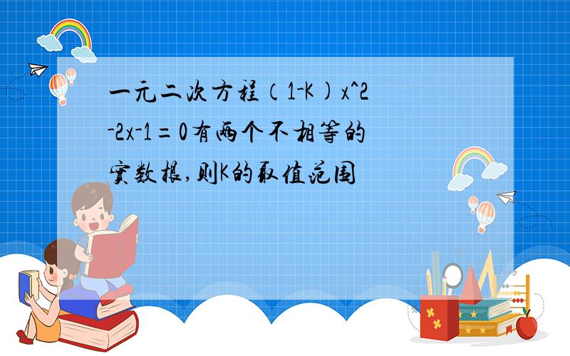 一元二次方程（1-K)x^2-2x-1=0有两个不相等的实数根,则K的取值范围