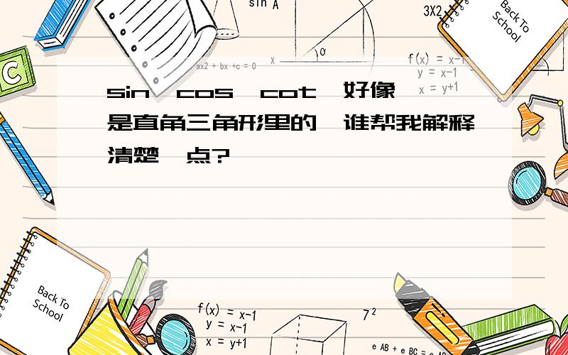 sin,cos,cot,好像是直角三角形里的,谁帮我解释清楚一点?