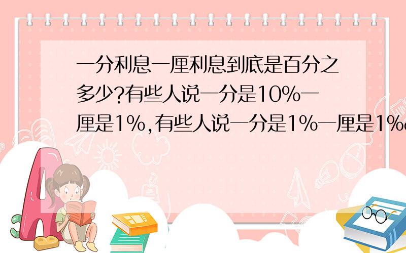 一分利息一厘利息到底是百分之多少?有些人说一分是10％一厘是1％,有些人说一分是1％一厘是1‰到底是什么?