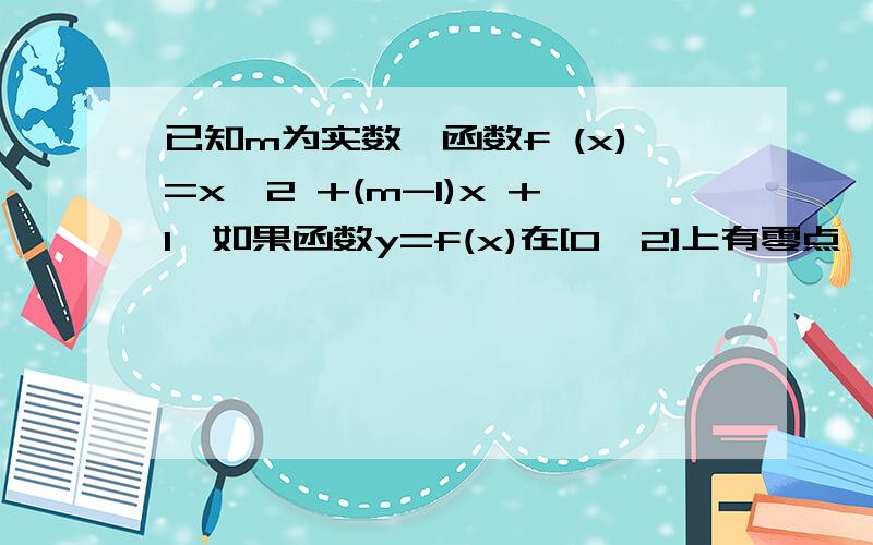 已知m为实数,函数f (x)=x^2 +(m-1)x +1,如果函数y=f(x)在[0,2]上有零点,求m的取值范围