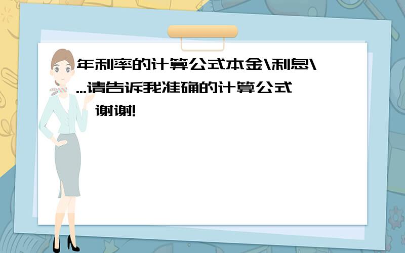 年利率的计算公式本金\利息\...请告诉我准确的计算公式,谢谢!