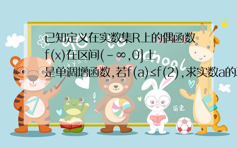 已知定义在实数集R上的偶函数f(x)在区间(-∞,0]上是单调增函数,若f(a)≤f(2),求实数a的取值范围