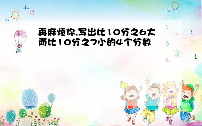 再麻烦你,写出比10分之6大而比10分之7小的4个分数