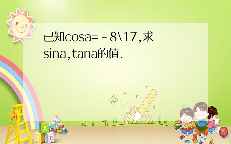 已知cosa=-8\17,求sina,tana的值.