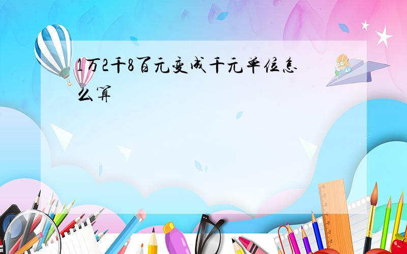 1万2千8百元变成千元单位怎么算