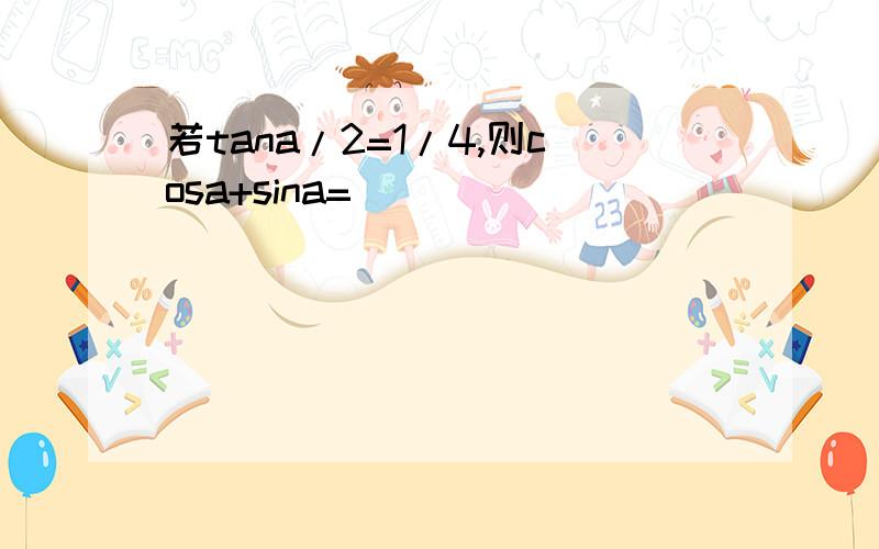 若tana/2=1/4,则cosa+sina=