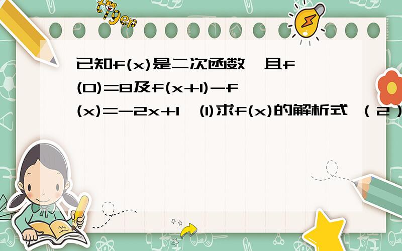 已知f(x)是二次函数,且f(0)=8及f(x+1)-f(x)=-2x+1,(1)求f(x)的解析式 （2）求函数y=log3^f(x)的值域