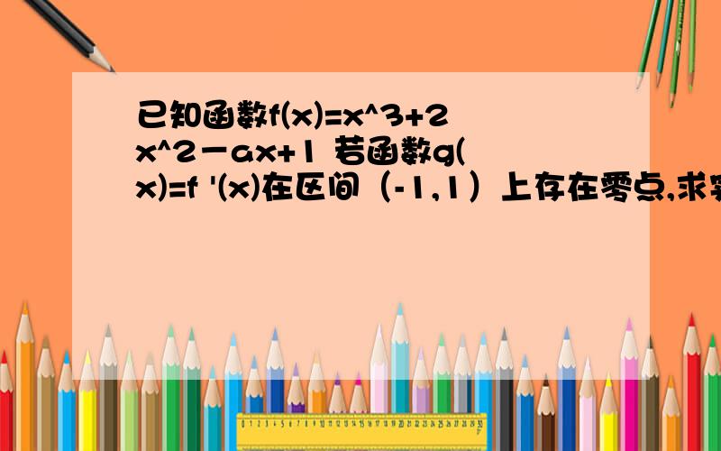 已知函数f(x)=x^3+2x^2－ax+1 若函数g(x)=f '(x)在区间（-1,1）上存在零点,求实数a的取值范围.f'(x)=3x^2+4x-a=0 则 a=3x^2+4x=3(x+2/3)^2-4/3 由于x属于（-1,1）代入上式a=3x^2+4x=3(x+2/3)^2-4/3 这步是怎么换出来的